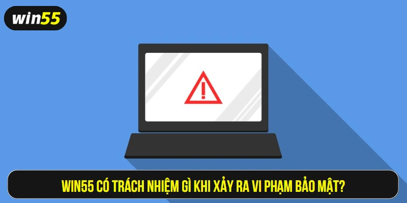 Win55 có trách nhiệm gì khi xảy ra vi phạm bảo mật?